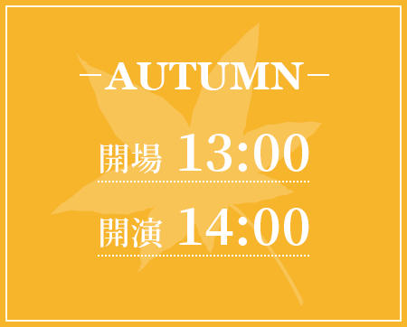 AUTUMN　開場 13:00　開演 14:00