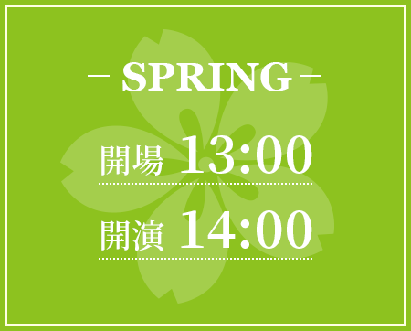 SPRING　開場 13:00　開演 14:00